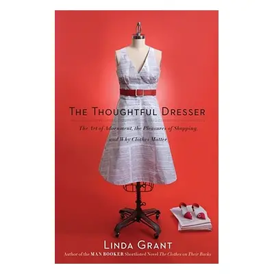 "Thoughtful Dresser: The Art of Adornment, the Pleasures of Shopping, and Why Clothes Matter" - 