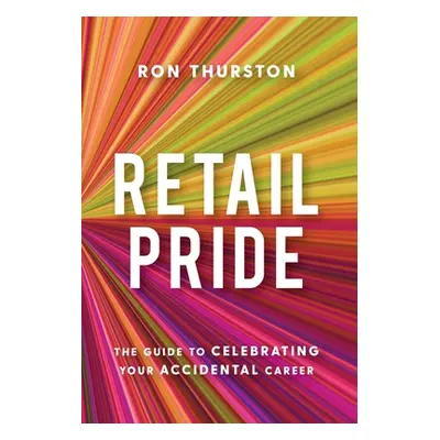 "Retail Pride: The Guide to Celebrating Your Accidental Career" - "" ("Thurston Ron")(Pevná vazb