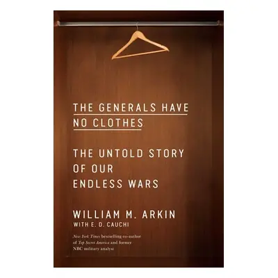 "The Generals Have No Clothes: The Untold Story of Our Endless Wars" - "" ("Arkin William M.")(P