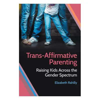 "Trans-Affirmative Parenting: Raising Kids Across the Gender Spectrum" - "" ("Rahilly Elizabeth"