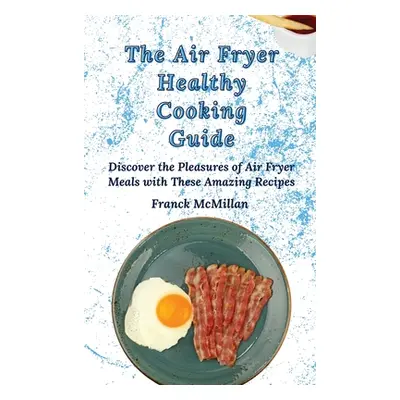 "The Air Fryer Healthy Cooking Guide: Discover the Pleasures of Air Fryer Meals with These Amazi