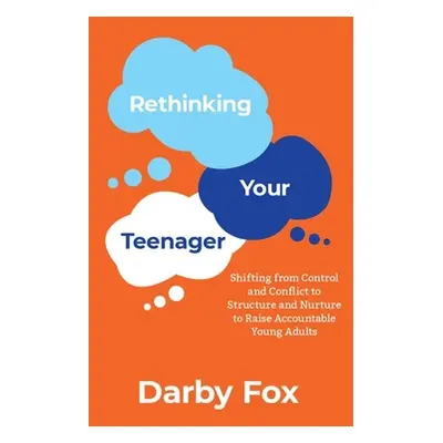 "Rethinking Your Teenager: Shifting from Control and Conflict to Structure and Nurture to Raise 