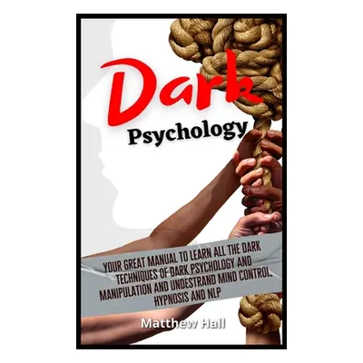 "Dark Psychology: Your Great Manual To Learn All The Dark Techniques Of Dark Psychology And Mani