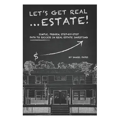 "Let's Get Real ... Estate!: Simple, Proven, Step-by-Step Path to Success in Real Estate Investi