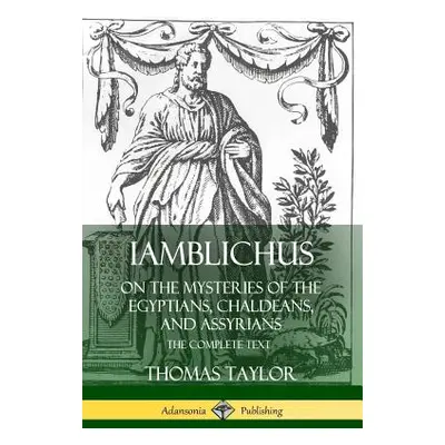 "Iamblichus on the Mysteries of the Egyptians, Chaldeans, and Assyrians: The Complete Text" - ""