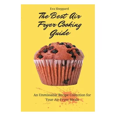 "The Best Air Fryer Cooking Guide: An Unmissable Recipe Collection for Your Air Fryer Meals" - "