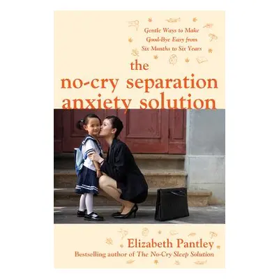 "The No-Cry Separation Anxiety Solution: Gentle Ways to Make Good-Bye Easy from Six Months to Si