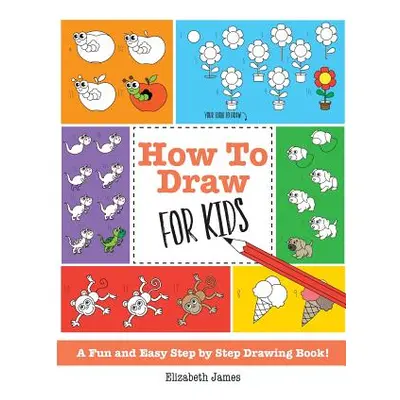 "How To Draw for Kids: A Fun And Easy Step By Step Drawing Book!" - "" ("James Elizabeth")(Paper