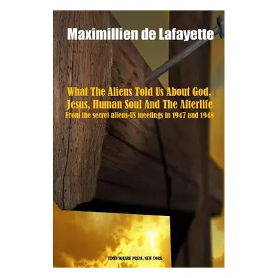 "What The Aliens Told Us About God, Jesus, Human Soul And The Afterlife" - "" ("De Lafayette Max