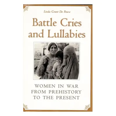 "Battle Cries and Lullabies: Women in War from Prehistory to the Present" - "" ("de Pauw Linda G