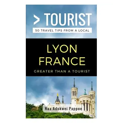 "Greater Than a Tourist- Lyon France: 50 Travel Tips from a Local" - "" ("Tourist Greater Than a