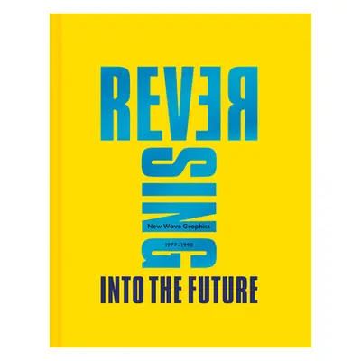 "Reversing Into the Future: New Wave Graphics 1977 - 1990" - "" ("Krivine Andrew")(Pevná vazba)