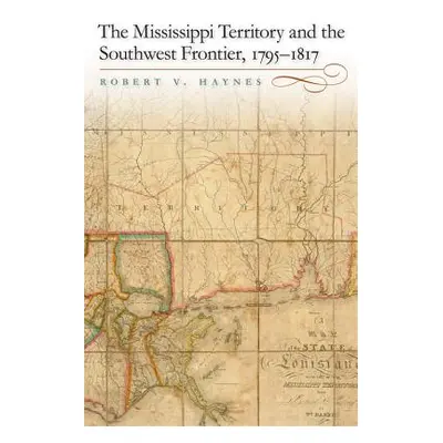 "The Mississippi Territory and the Southwest Frontier, 1795-1817" - "" ("Haynes Robert V.")(Pevn