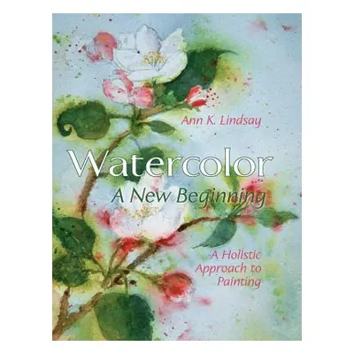 "Watercolor: A New Beginning: A Holistic Approach to Painting" - "" ("Lindsay Ann")(Pevná vazba)