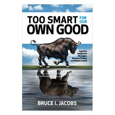 "Too Smart for Our Own Good: Ingenious Investment Strategies, Illusions of Safety, and Market Cr