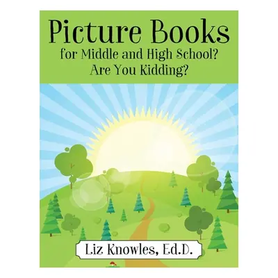 "Picture Books for Middle and High School? Are You Kidding?" - "" ("Knowles Ed D. Liz")(Paperbac