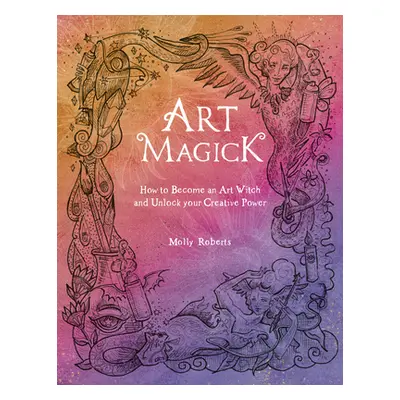 "Art Magick: How to Become an Art Witch and Unlock Your Creative Power" - "" ("Roberts Molly")(P