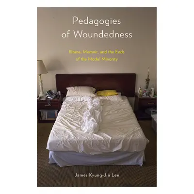 "Pedagogies of Woundedness: Illness, Memoir, and the Ends of the Model Minority" - "" ("Lee Jame