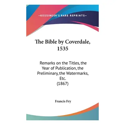 "The Bible by Coverdale, 1535: Remarks on the Titles, the Year of Publication, the Preliminary, 