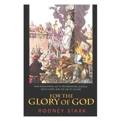 "For the Glory of God: How Monotheism Led to Reformations, Science, Witch-Hunts, and the End of 