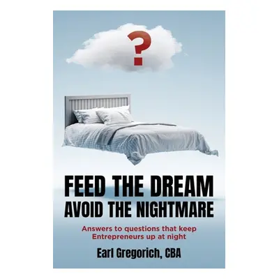 "Feed the Dream - Avoid the Nightmare: Answers to Questions That Keep Entrepreneurs Up at Night"