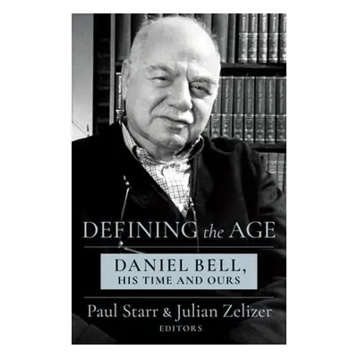 "Defining the Age: Daniel Bell, His Time and Ours" - "" ("Starr Paul")(Paperback)