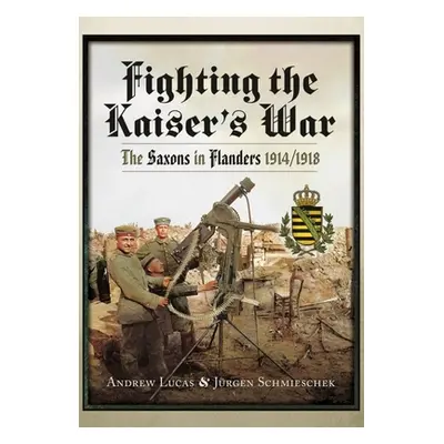 "Fighting the Kaiser's War: The Saxons in Flanders, 1914-1918" - "" ("Lucas Andrew")(Paperback)