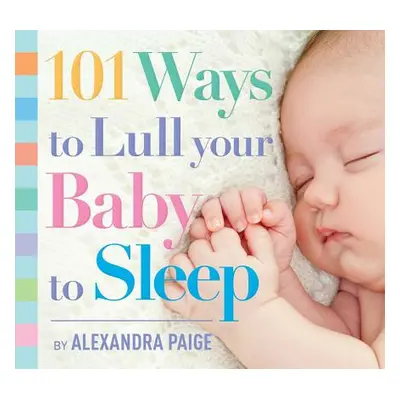 "101 Ways to Lull Your Baby to Sleep: Bedtime Rituals, Expert Advice, and Quick Fixes for Soothi