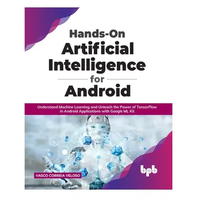 "Hands-On Artificial Intelligence for Android: Understand Machine Learning and Unleash the Power