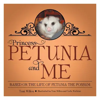 "Princess Petunia and Me: Based on the Life of Petunia the Possum" - "" ("Willey Toni")(Paperbac