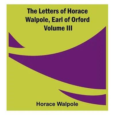 "The Letters of Horace Walpole, Earl of Orford Volume III" - "" ("Walpole Horace")(Paperback)