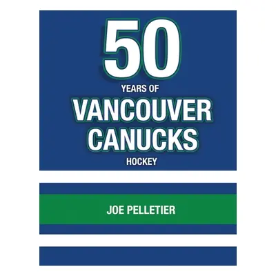 "50 Years of Vancouver Canucks Hockey" - "" ("Pelletier Joe")(Paperback)