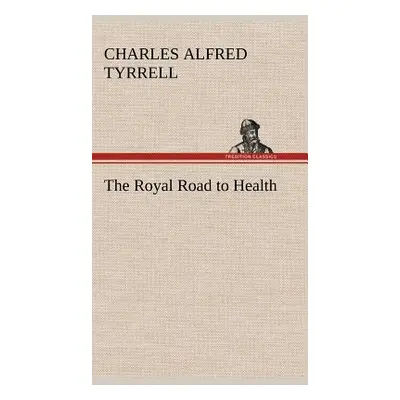 "The Royal Road to Health" - "" ("Tyrrell Charles Alfred")(Pevná vazba)