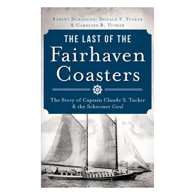 "The Last of the Fairhaven Coasters: The Story of Captain Claude S. Tucker and the Schooner Cora