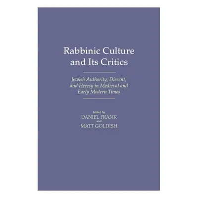 "Rabbinic Culture and Its Critics: Jewish Authority, Dissent, and Heresy in Medieval and Early M