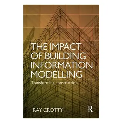 "The Impact of Building Information Modelling: Transforming Construction" - "" ("Crotty Ray")(Pa