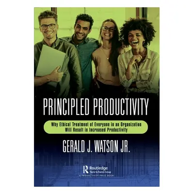 "Principled Productivity: Why Ethical Treatment of Everyone in an Organization Will Result in In