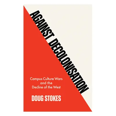 "Against Decolonisation: Campus Culture Wars and the Decline of the West" - "" ("Stokes Doug")(P