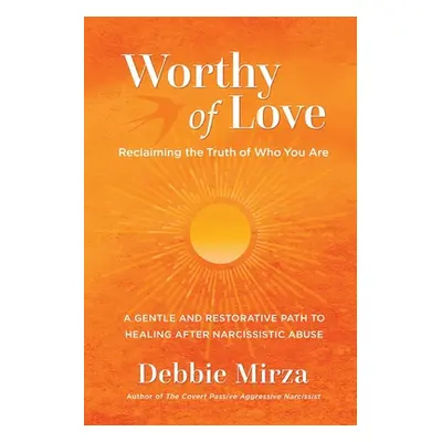 "Worthy of Love: A Gentle and Restorative Path to Healing After Narcissistic Abuse" - "" ("Mirza