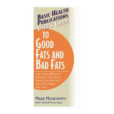 "User's Guide to Good Fats and Bad Fats: Learn the Difference Between Fats That Make You Well an