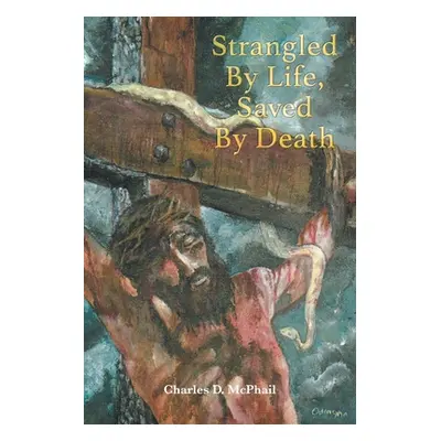 "Strangled By Life, Saved By Death" - "" ("D. McPhail Charles")(Paperback)