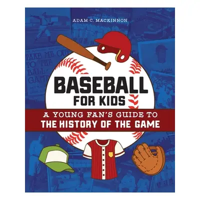 "Baseball for Kids: A Young Fan's Guide to the History of the Game" - "" ("MacKinnon Adam C.")(P