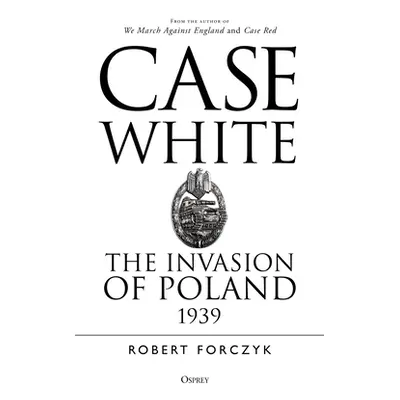 "Case White: The Invasion of Poland 1939" - "" ("Forczyk Robert")(Paperback)