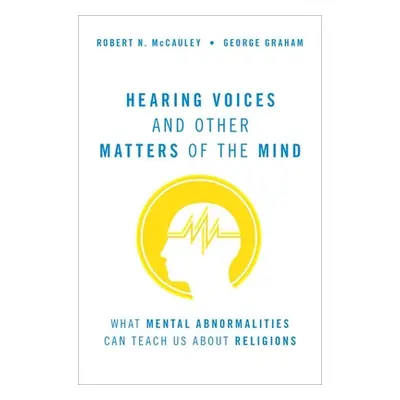 "Hearing Voices and Other Matters of the Mind: What Mental Abnormalities Can Teach Us about Reli