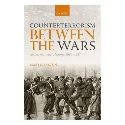 "Counterterrorism Between the Wars: An International History, 1919-1937" - "" ("Barton Mary S.")