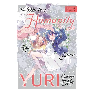 "The Whole of Humanity Has Gone Yuri Except for Me" - "" ("Haruse Hiroki")(Paperback)