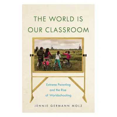 "The World Is Our Classroom: Extreme Parenting and the Rise of Worldschooling" - "" ("Molz Jenni