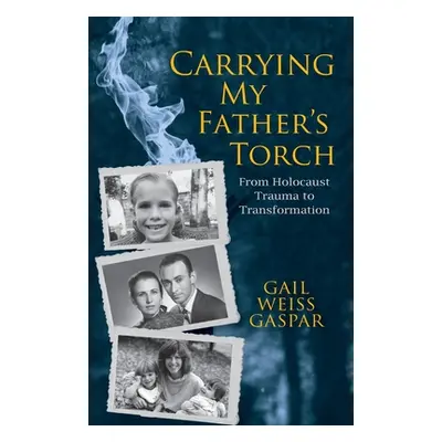 "Carrying My Father's Torch: From Holocaust Trauma to Transformation" - "" ("Gaspar Gail Weiss")