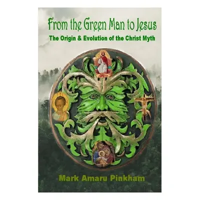 "From the Green Man to Jesus: The Origin and Evolution of the Christ Myth" - "" ("Pinkham Mark A