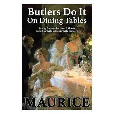 "Butlers Do It On Dining Tables: Dining Etiquette for Hosts & Guests including Table Setting & T